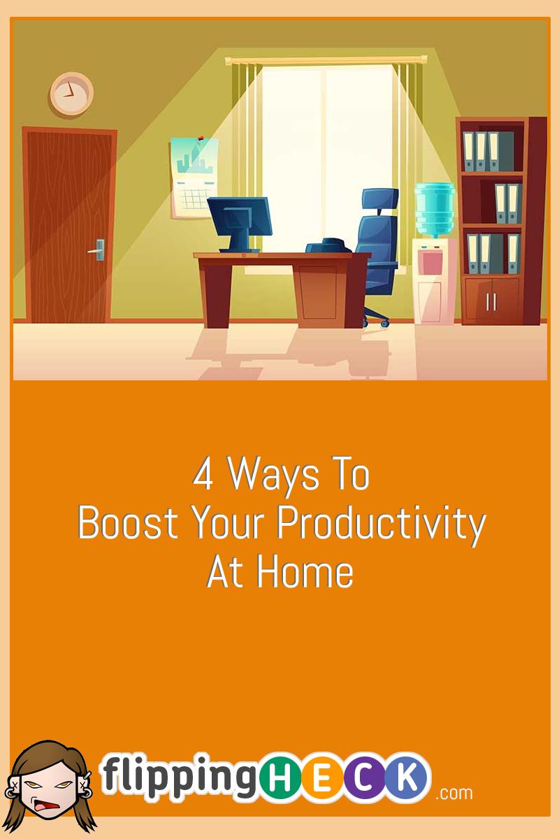 4 Ways To Boost Your Productivity At Home