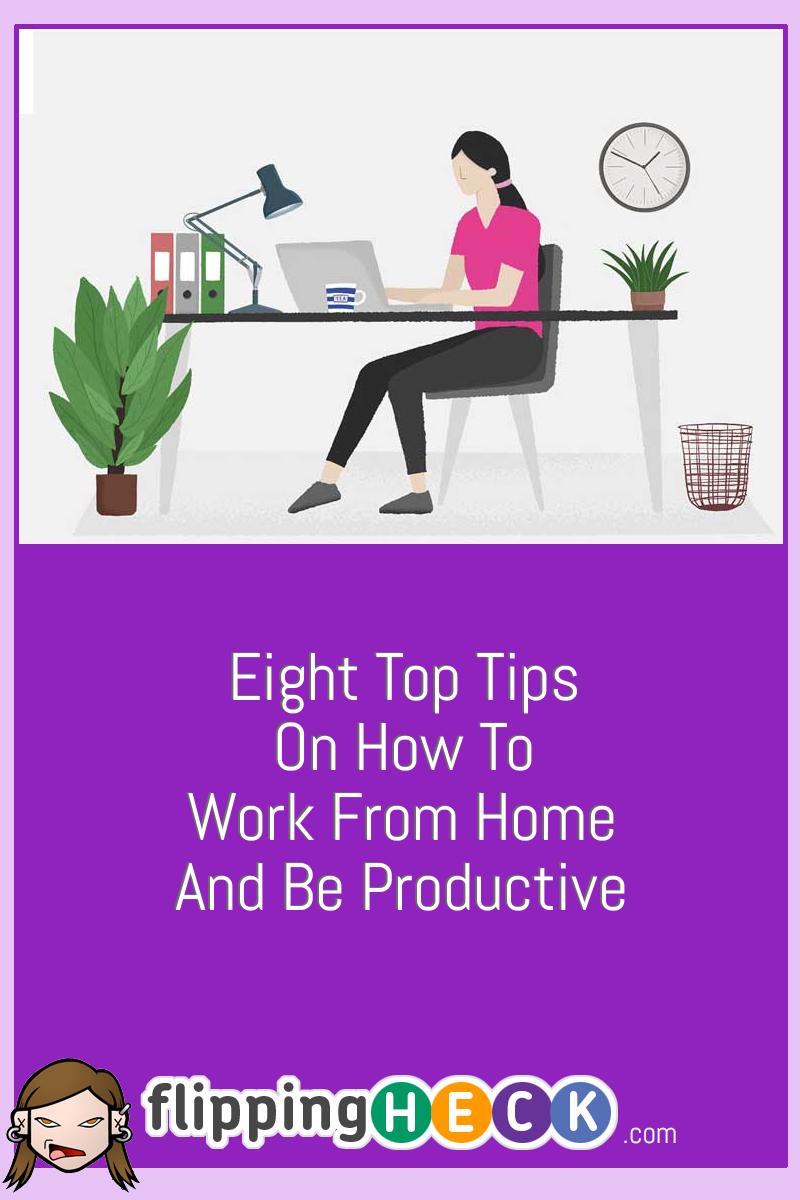 Eight Top Tips On How To Work From Home And Be Productive