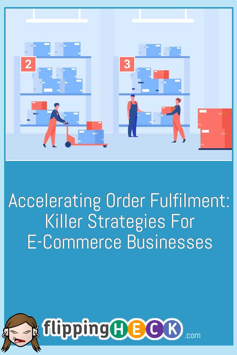 Accelerating Order Fulfilment: Killer Strategies For E-Commerce Businesses