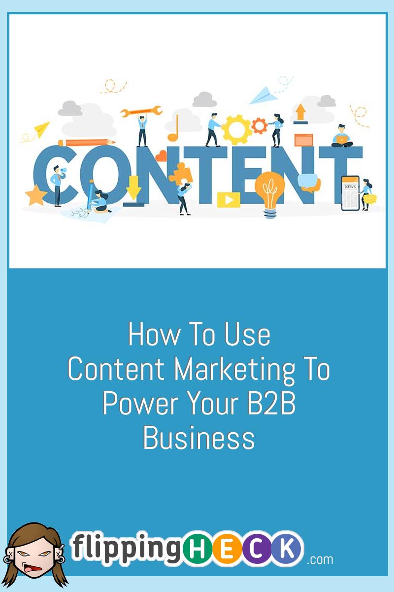 How To Use Content Marketing To Power Your B2B Business