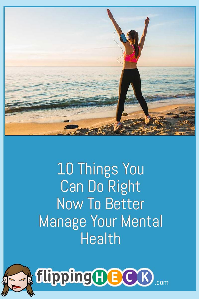 10 Things You Can Do Right Now To Better Manage Your Mental Health