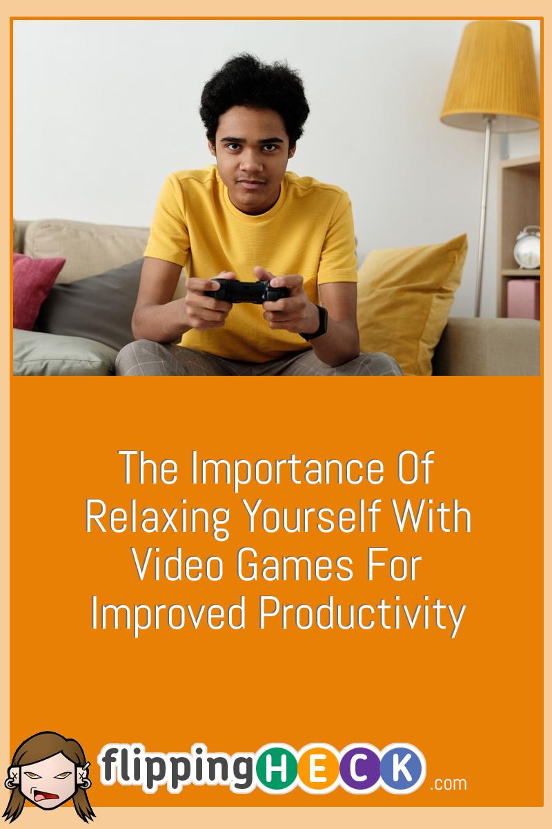 The Importance Of Relaxing Yourself With Video Games For Improved Productivity