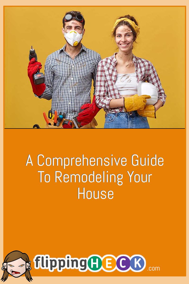 A Comprehensive Guide To Remodeling Your House