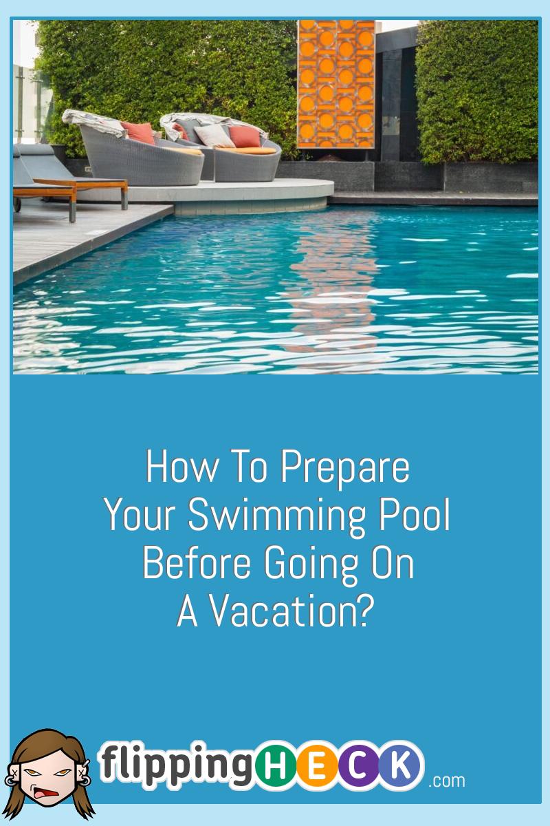 How To Prepare Your Swimming Pool Before Going On A Vacation?