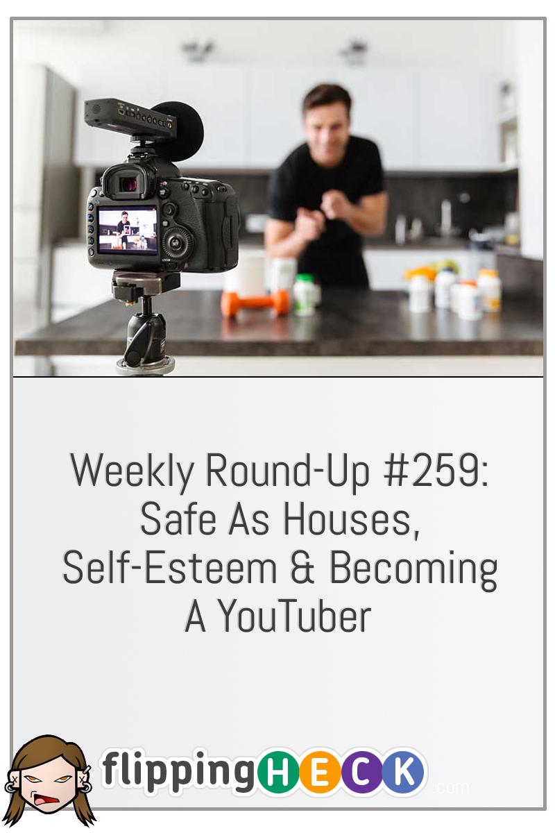 Weekly Round-Up #259: Safe As Houses, Self-Esteem & Becoming A YouTuber
