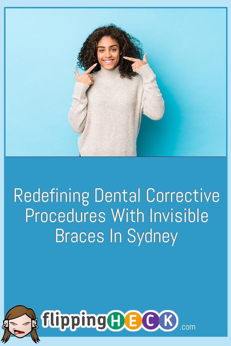 Redefining Dental Corrective Procedures With Invisible Braces In Sydney