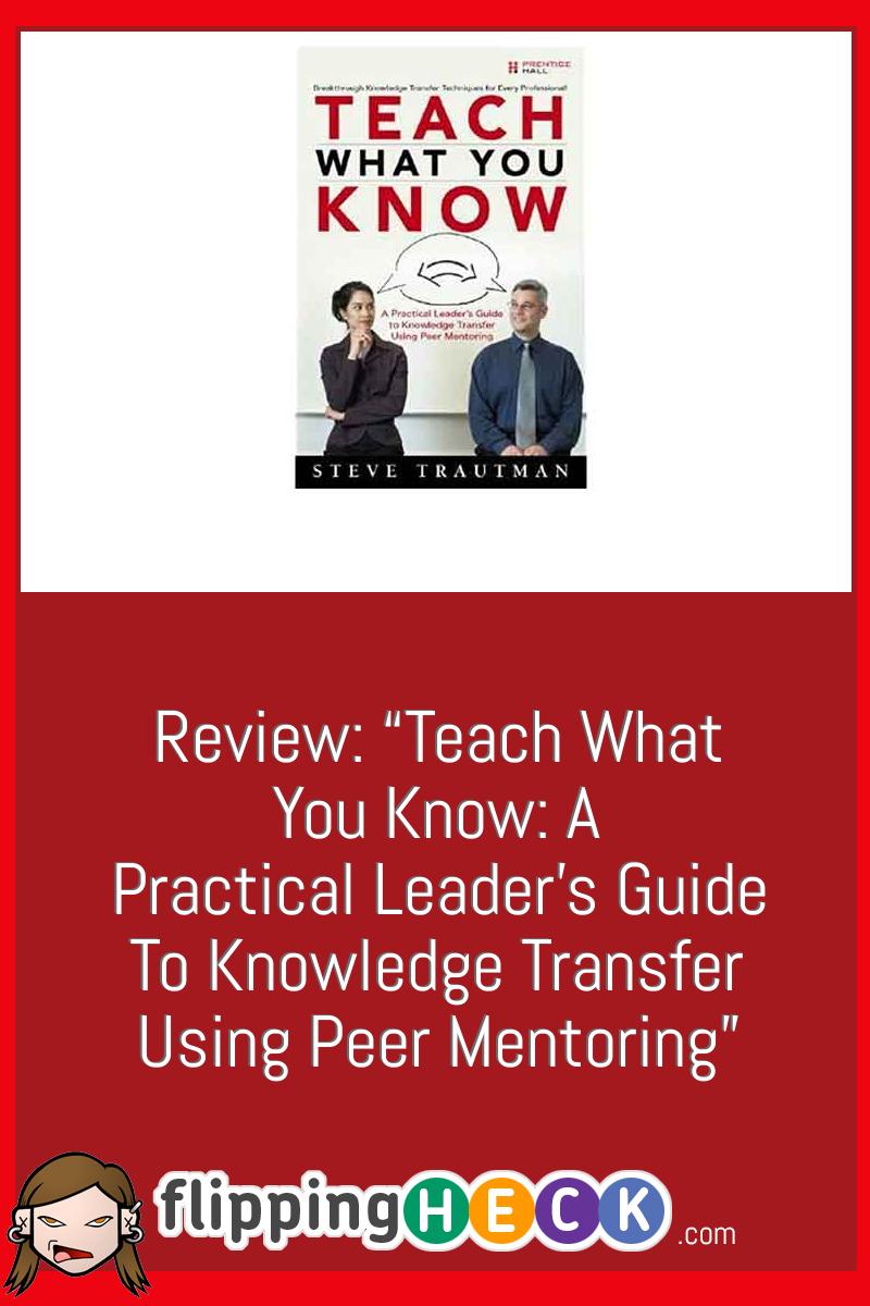 Review: “Teach What You Know: A Practical Leader’s Guide to Knowledge Transfer Using Peer Mentoring”