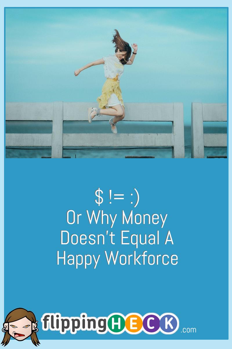 $ != :) Or Why Money Doesn’t Equal A Happy Workforce