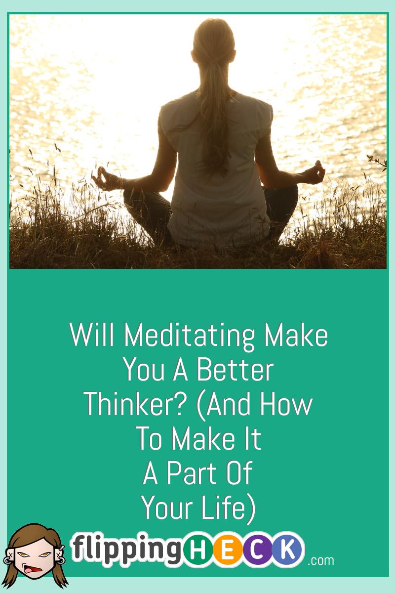 Will Meditating Make You A Better Thinker? (And How To Make It A Part Of Your Life)