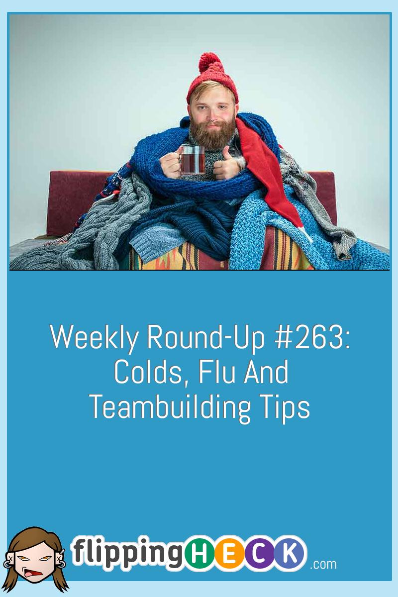 Weekly Round-Up #263: Colds, Flu And Teambuilding Tips
