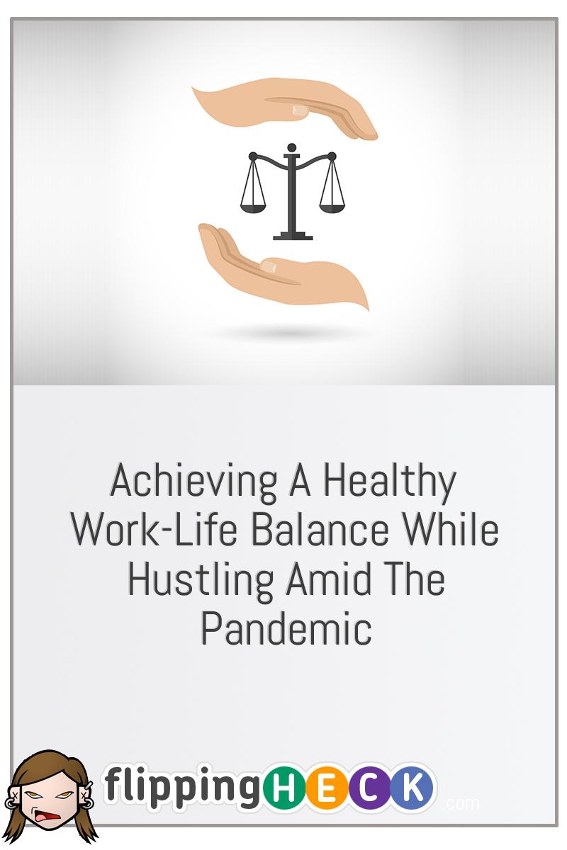 Achieving A Healthy Work-Life Balance While Hustling Amid The Pandemic