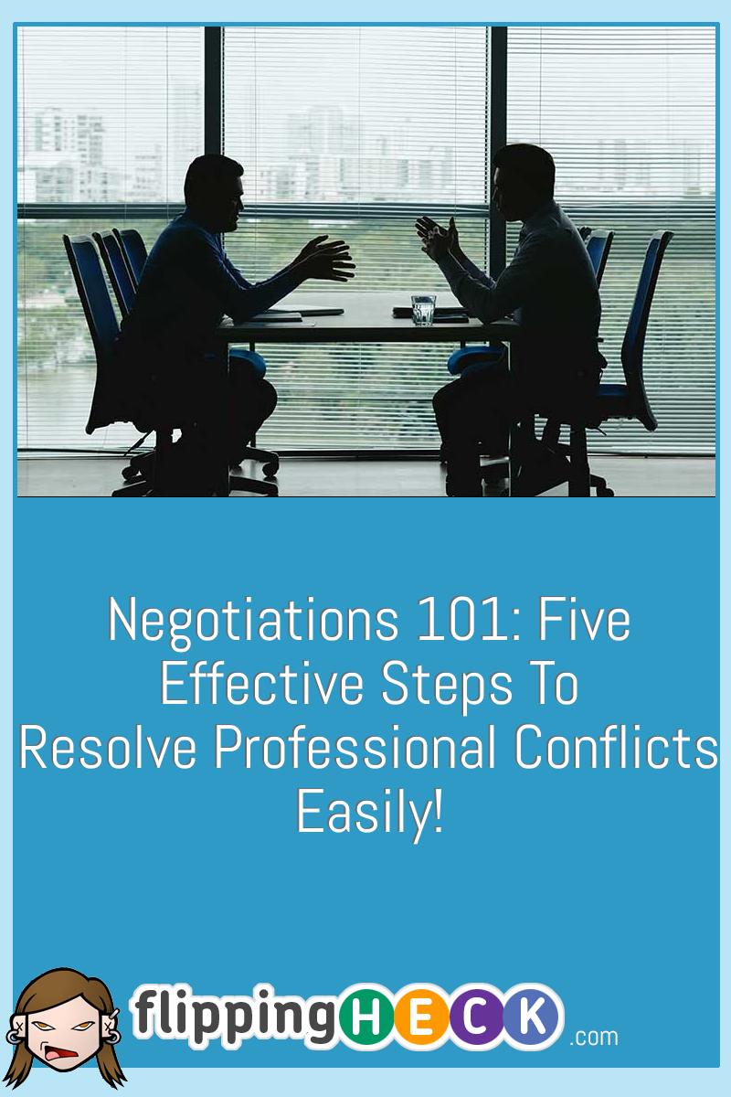 Negotiations 101: Five Effective Steps To Resolve Professional Conflicts Easily!