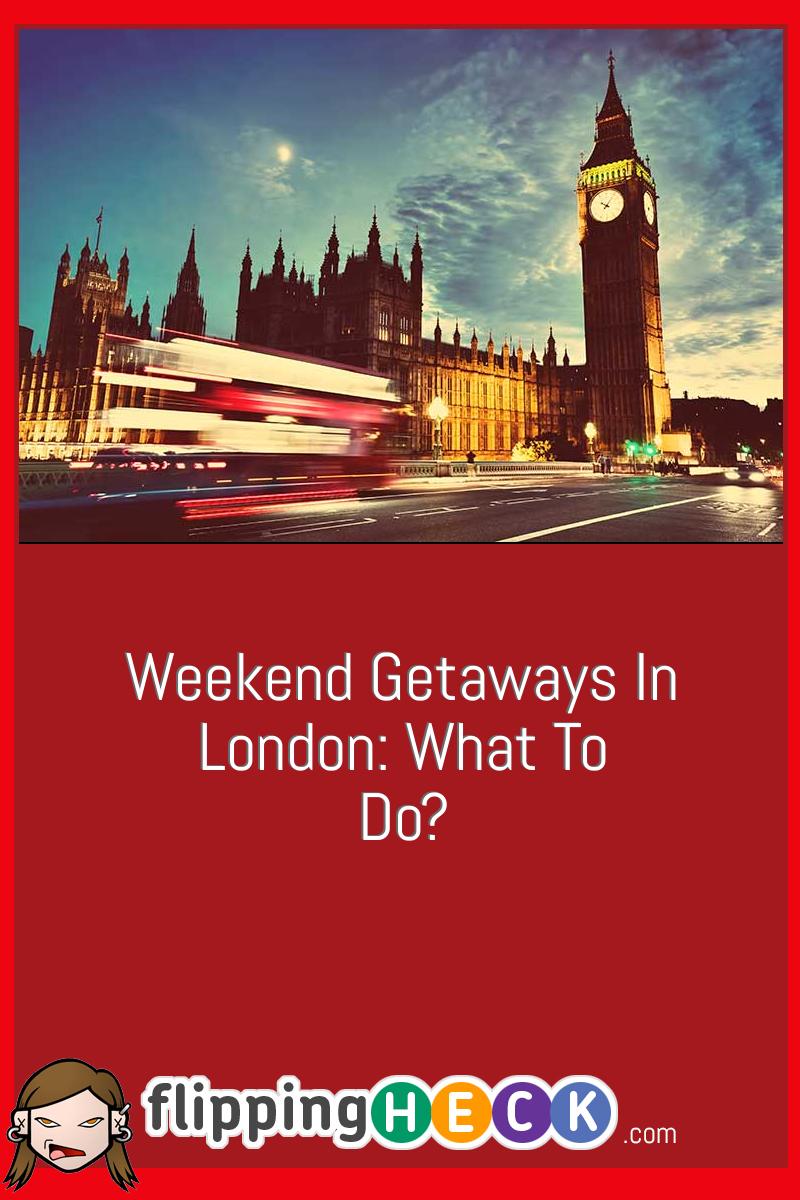 Weekend Getaways In London: What To Do?