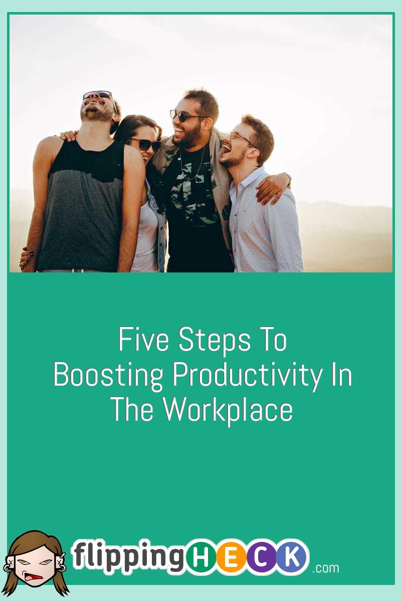 Five Steps To Boosting Productivity In The Workplace