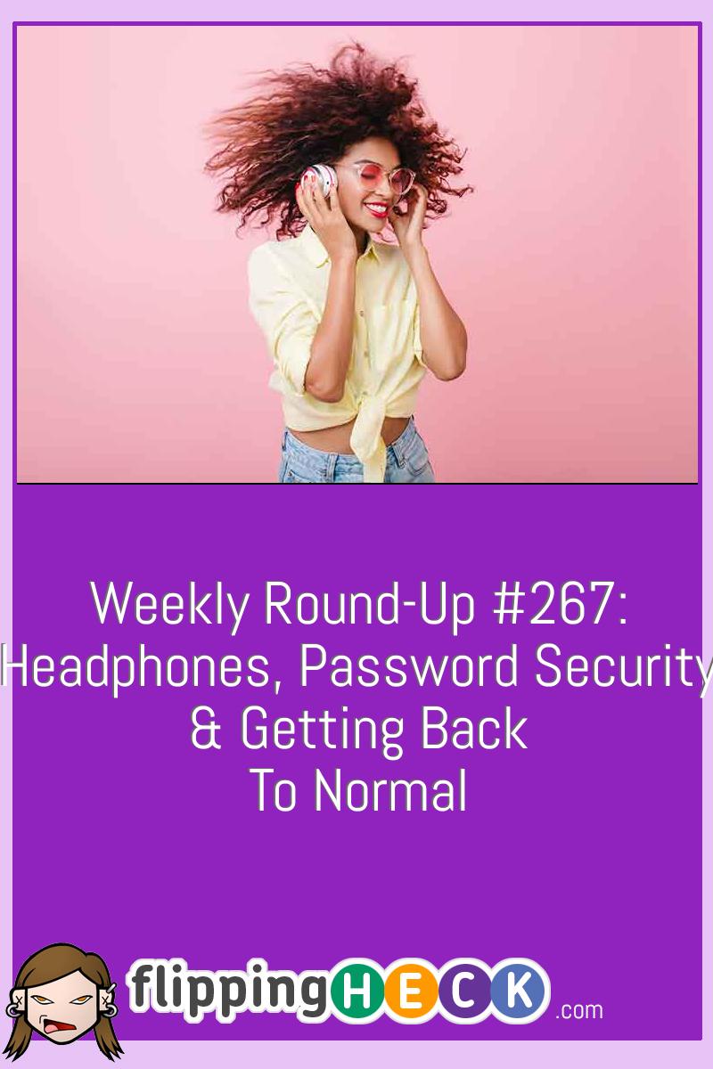 Weekly Round-Up #267: Headphones, Password Security & Getting Back To Normal