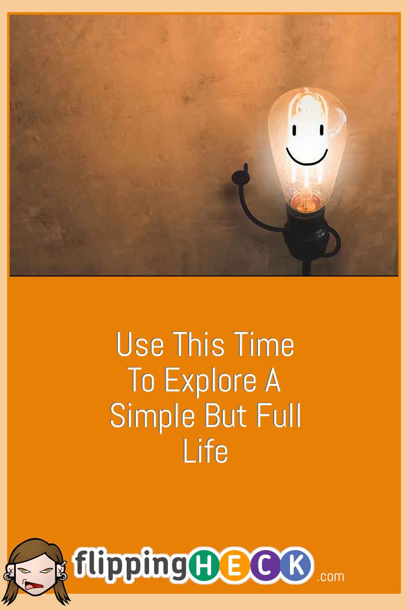 Use This Time To Explore A Simple But Full Life