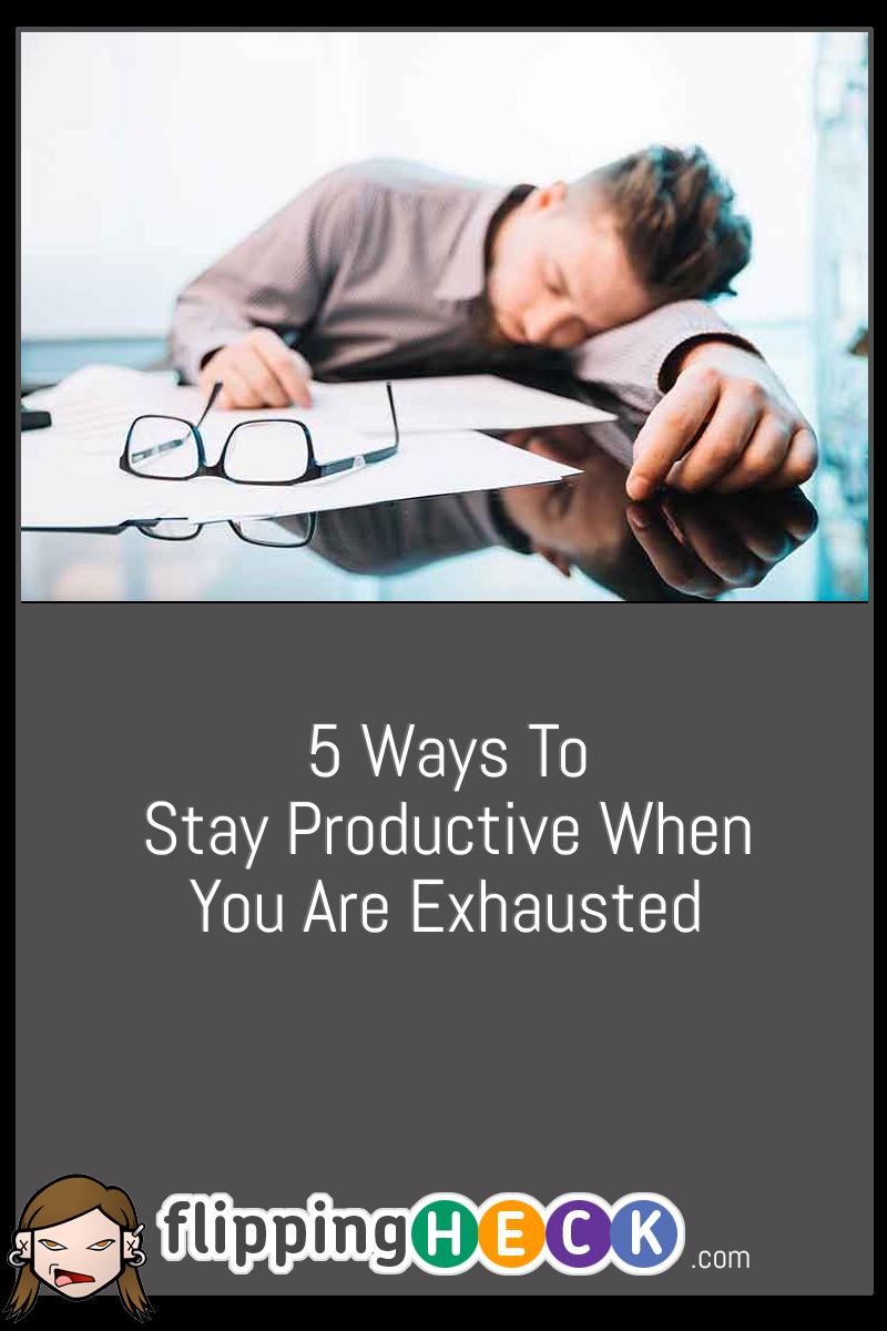 5 Ways To Stay Productive When You Are Exhausted