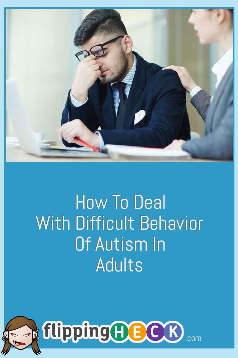 How To Deal With Difficult Behavior Of Autism In Adults