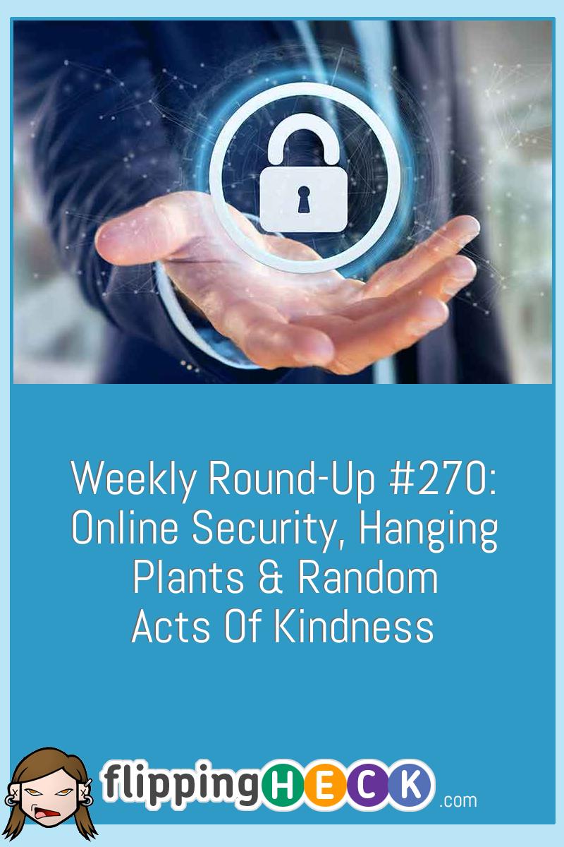 Weekly Round-Up #270: Online Security, Hanging Plants & Random Acts Of Kindness