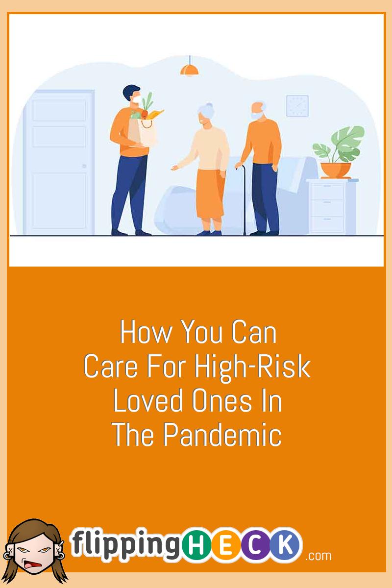 How You Can Care For High-Risk Loved Ones In The Pandemic