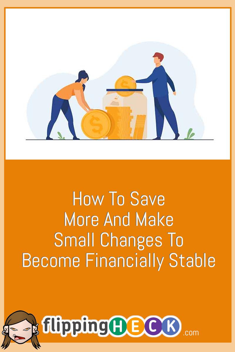 How To Save More And Make Small Changes To Become Financially Stable