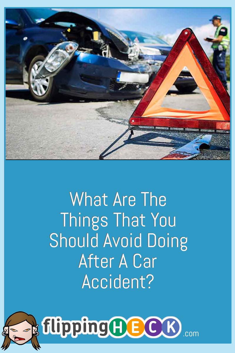 What Are The Things That You Should Avoid Doing After A Car Accident?