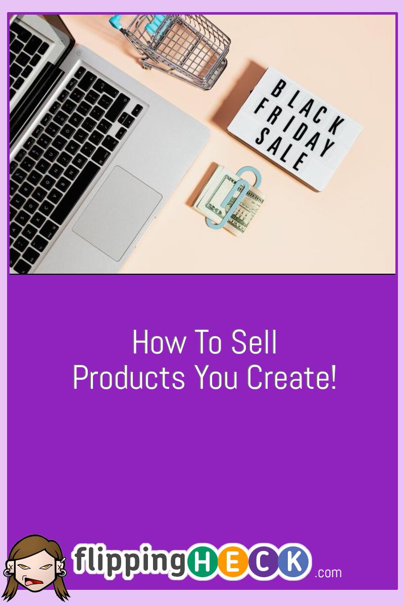 How To Sell Products You Create!
