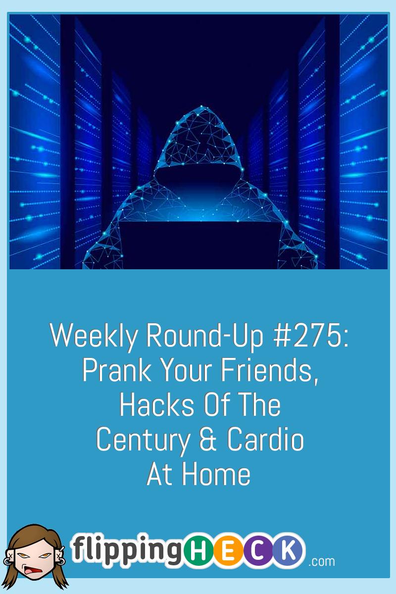 Weekly Round-Up #275: Prank Your Friends, Hacks Of The Century & Cardio At Home