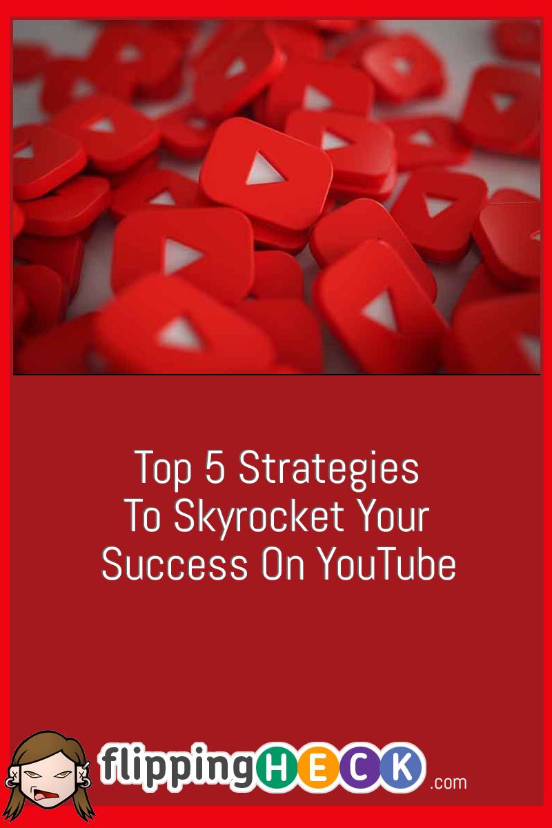 Top 5 Strategies To Skyrocket Your Success On YouTube