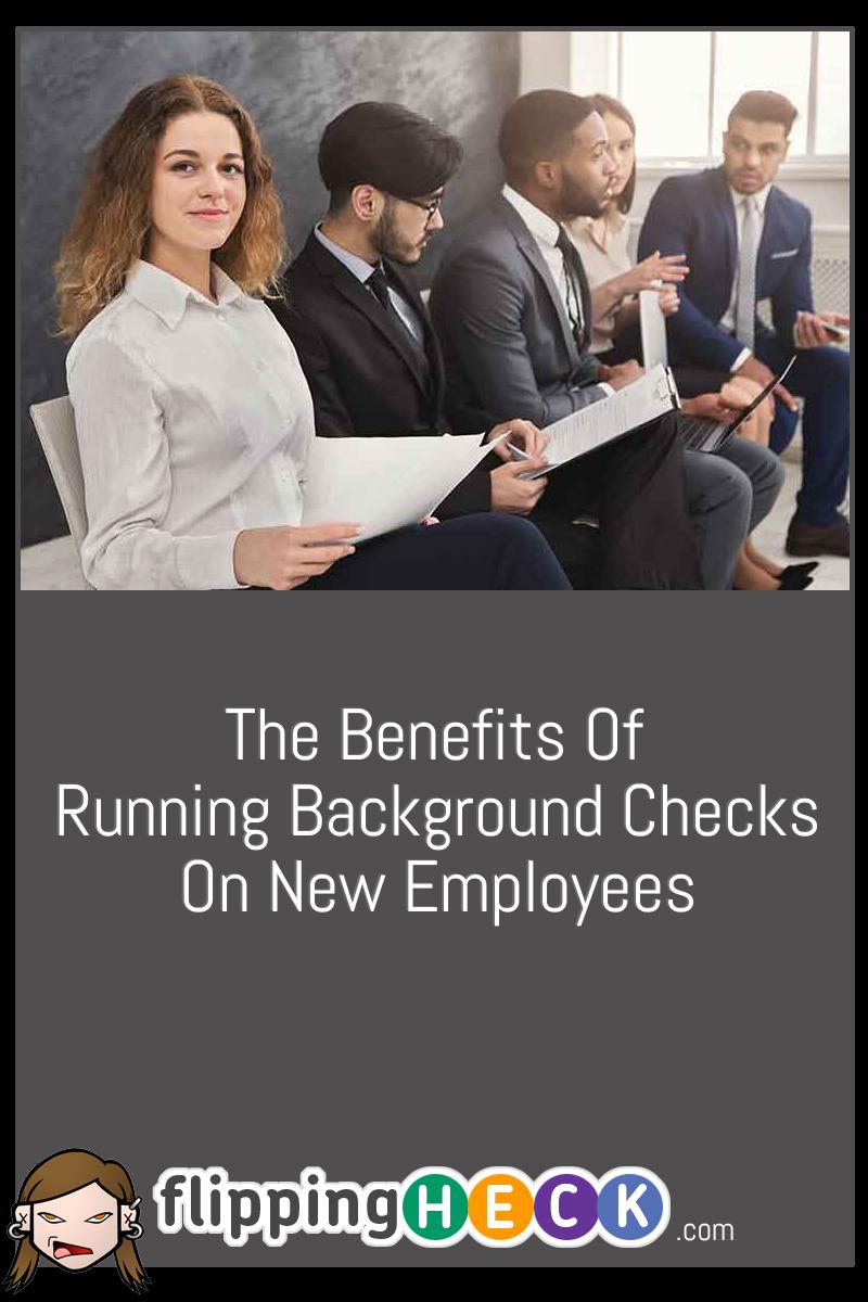 The Benefits Of Running Background Checks On New Employees