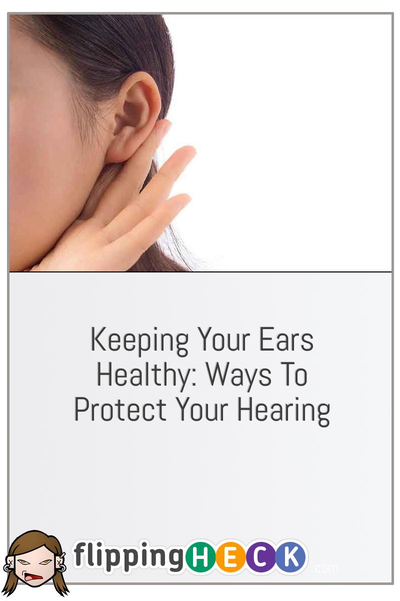 Keeping Your Ears Healthy: Ways to Protect Your Hearing