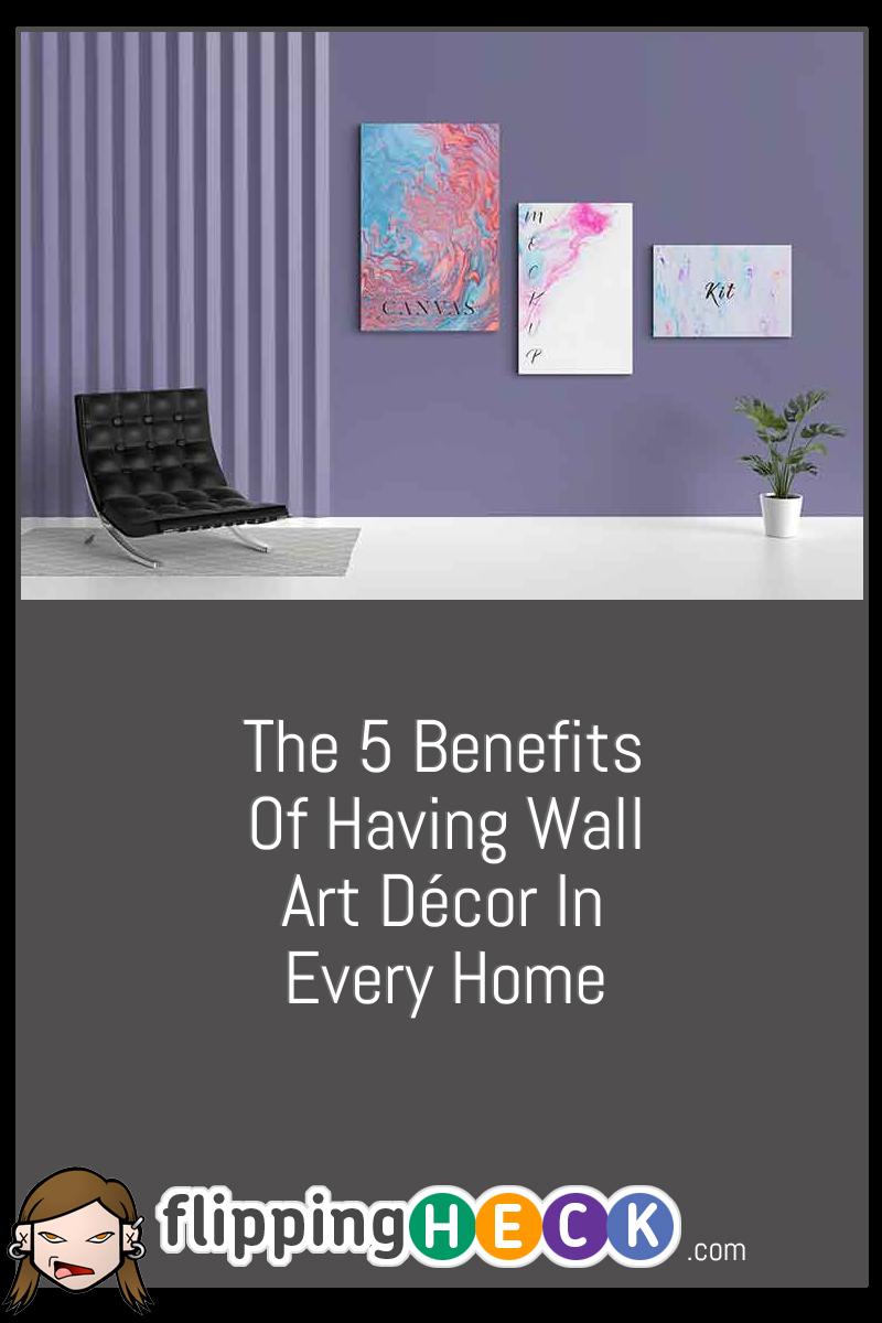 The 5 Benefits Of Having Wall Art Décor In Every Home