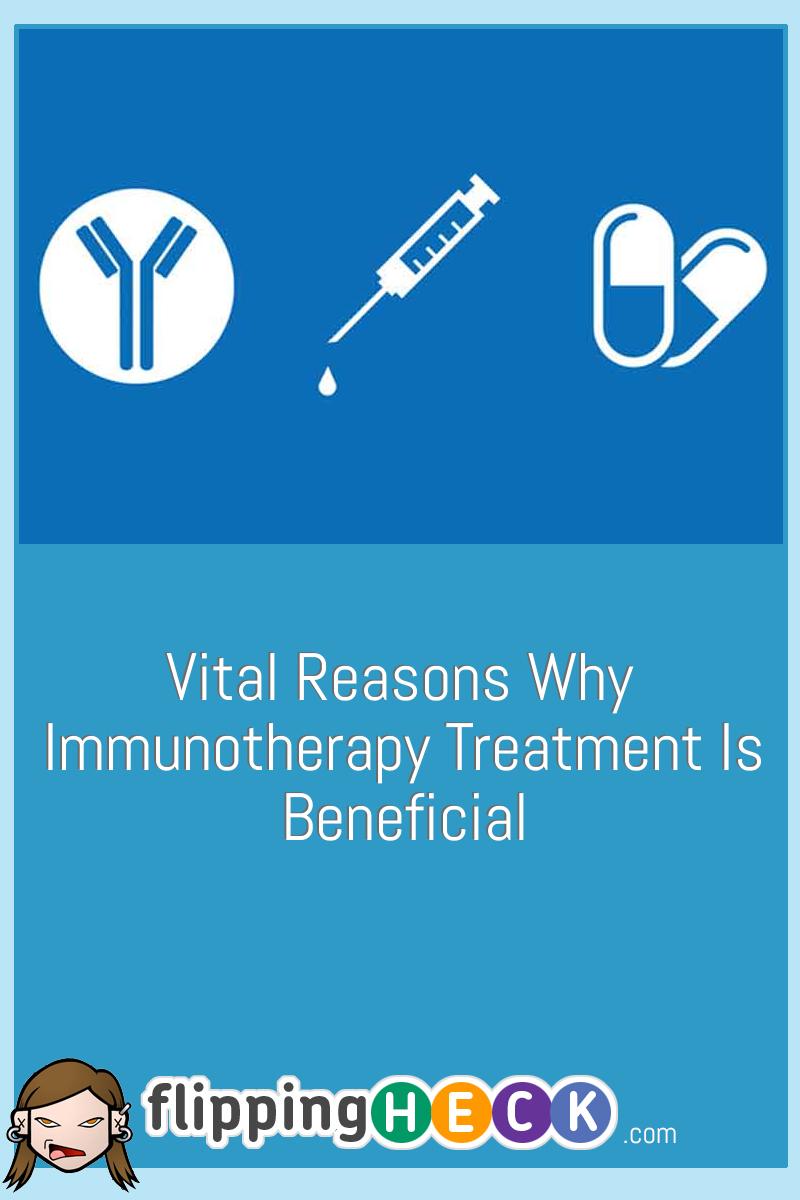 Vital Reasons Why Immunotherapy Treatment Is Beneficial