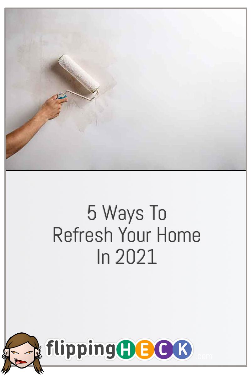 5 Ways To Refresh Your Home In 2021