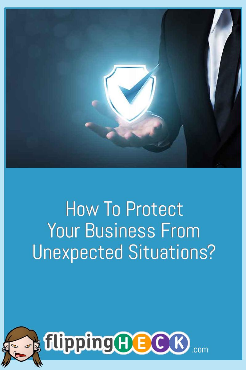 How To Protect Your Business From Unexpected Situations?