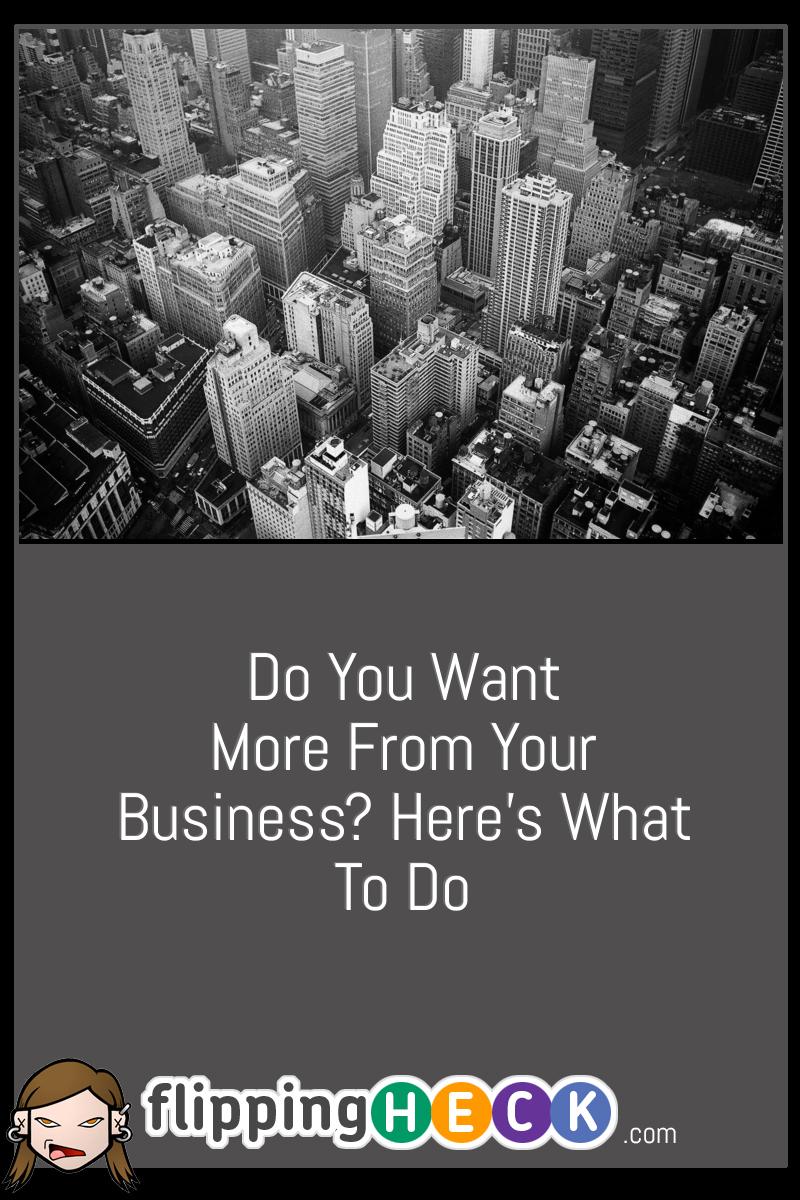 Do You Want More From Your Business? Here’s What To Do