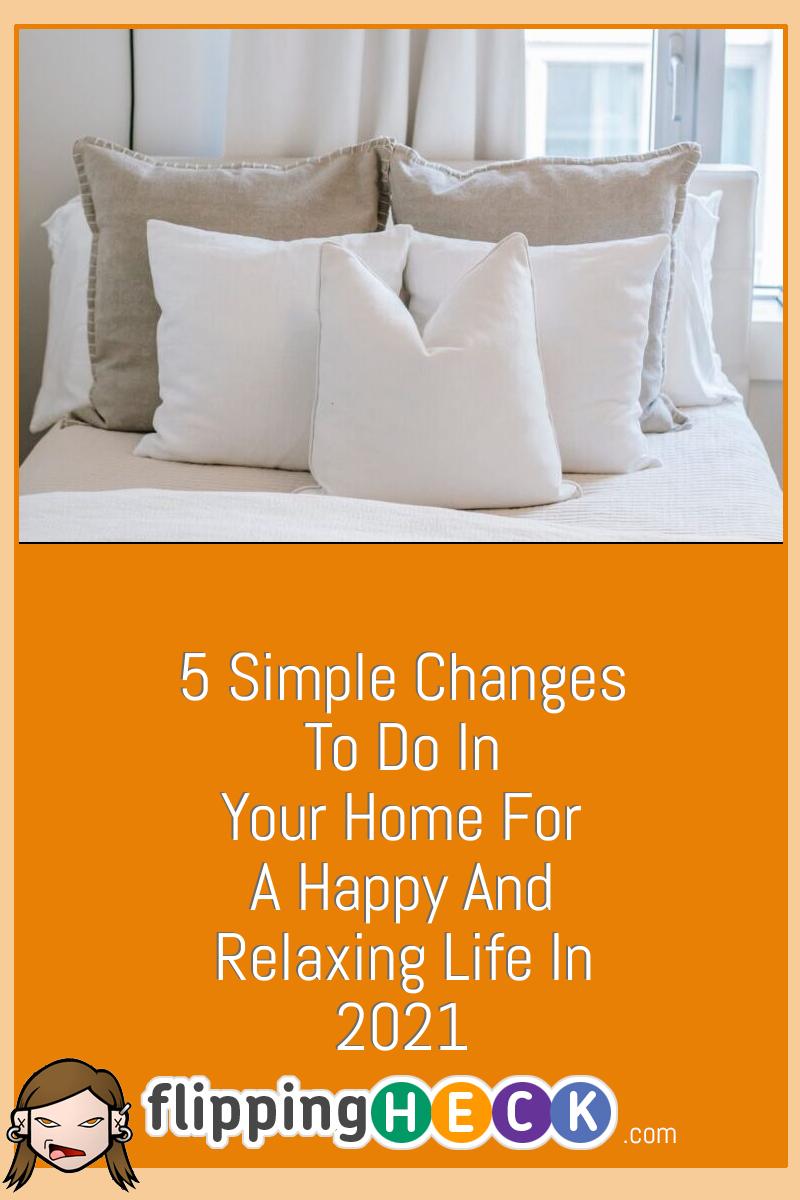 5 Simple Changes To Do In Your Home For A Happy And Relaxing Life In 2021