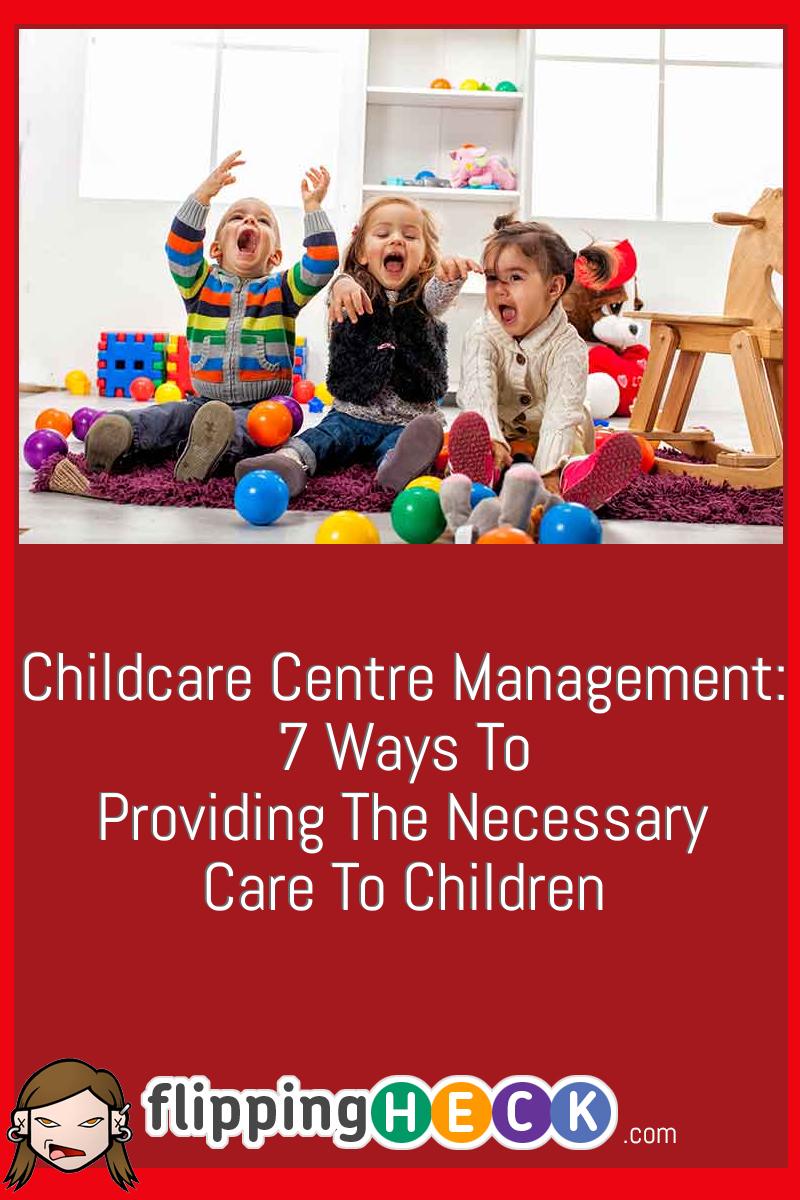 Childcare Centre Management: 7 Ways To Provide The Necessary Care To All Children