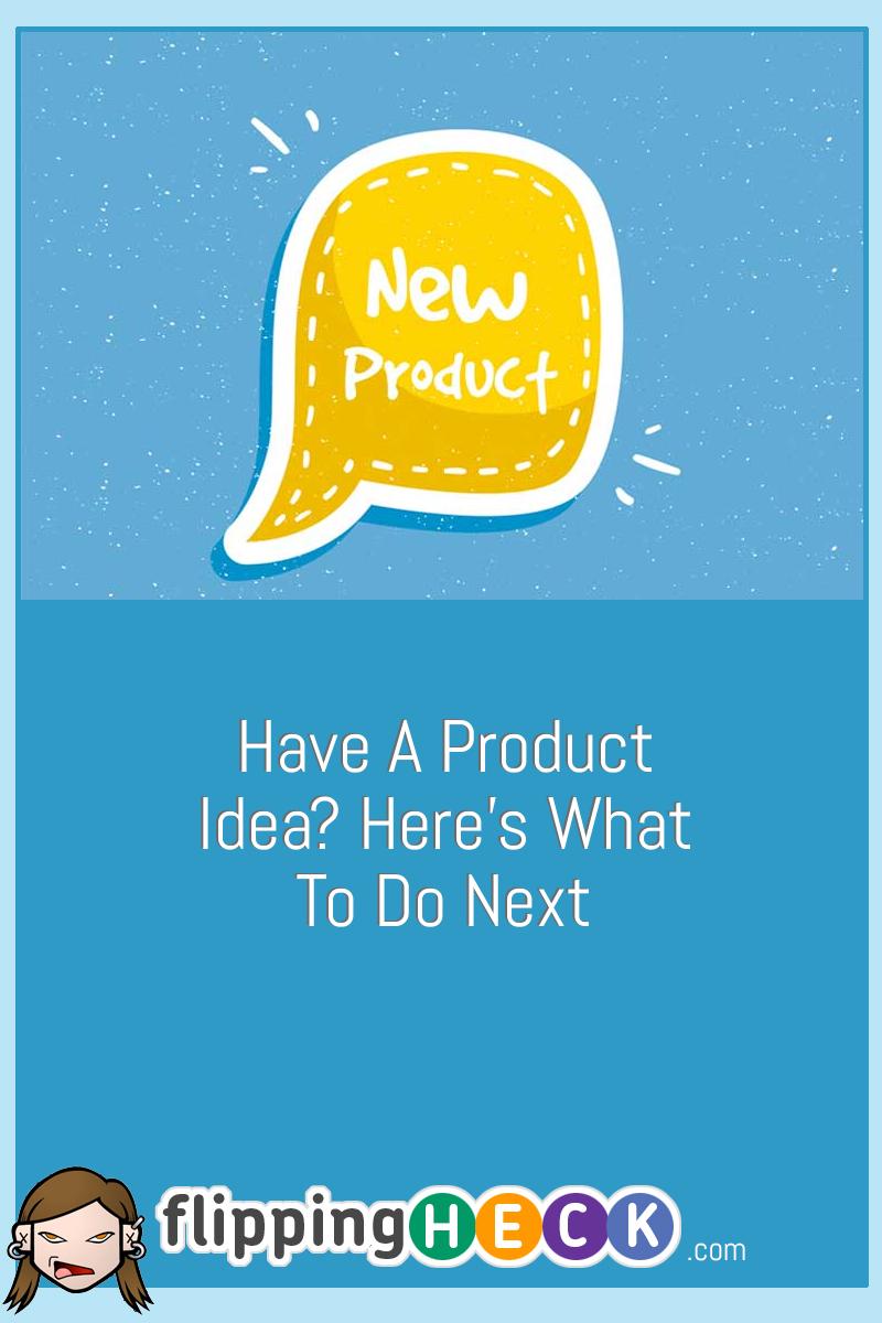Have A Product Idea? Here’s What To Do Next