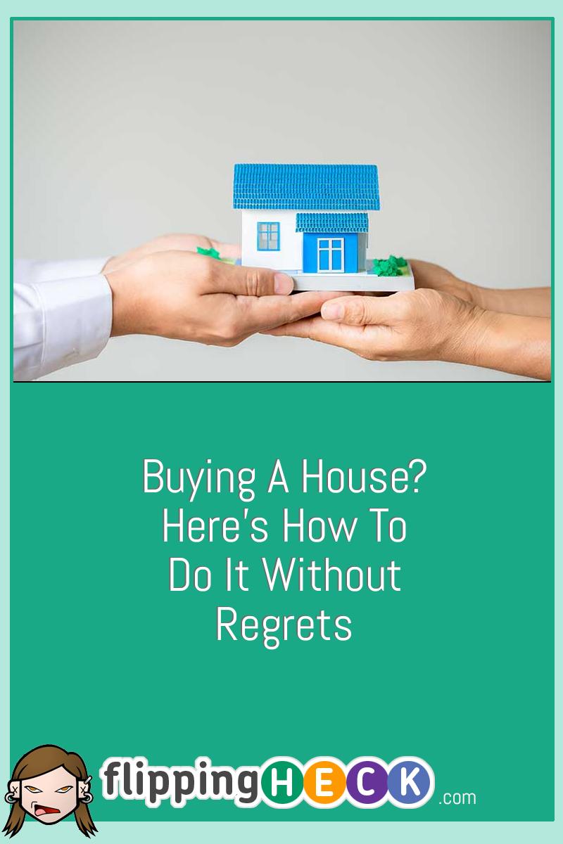 Buying A House? Here’s How To Do It Without Regrets