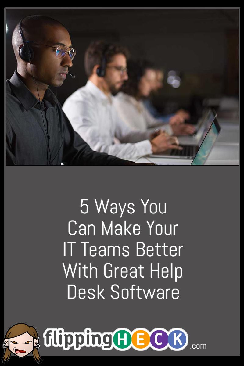 5 Ways You Can Make Your IT Teams Better With Great Help Desk Software