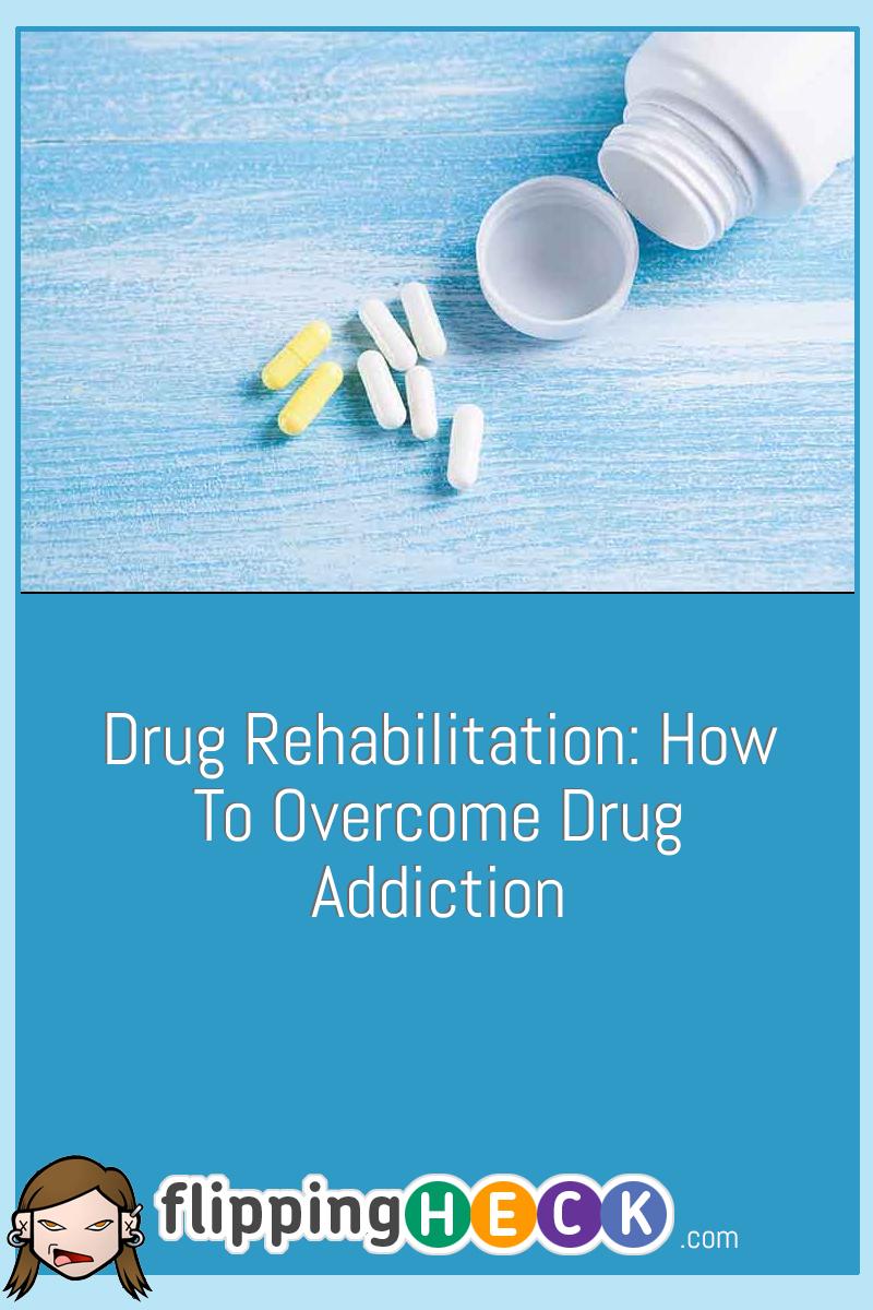 Drug Rehabilitation: How To Overcome Drug Addiction