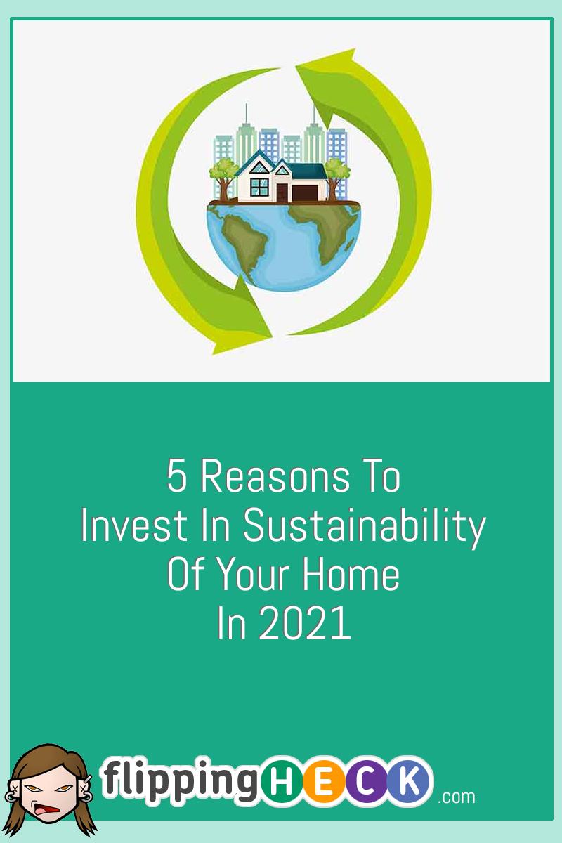 5 Reasons To Invest In Sustainability Of Your Home In 2021 – Flipping Heck!