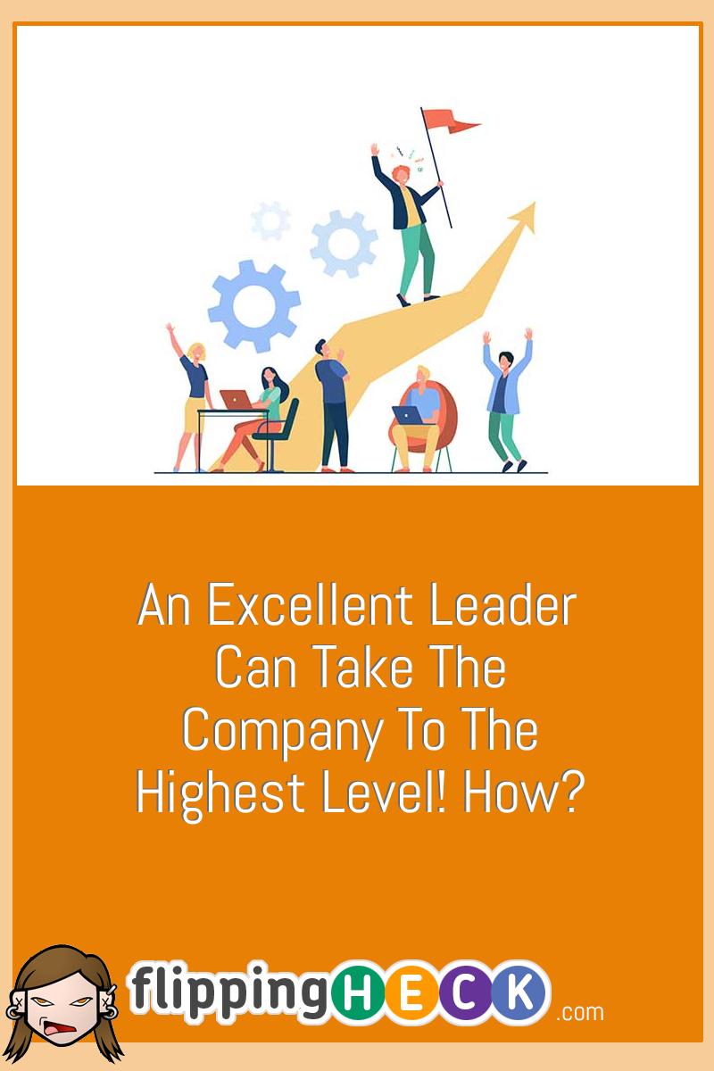 An Excellent Leader Can Take The Company To The Highest Level! How?