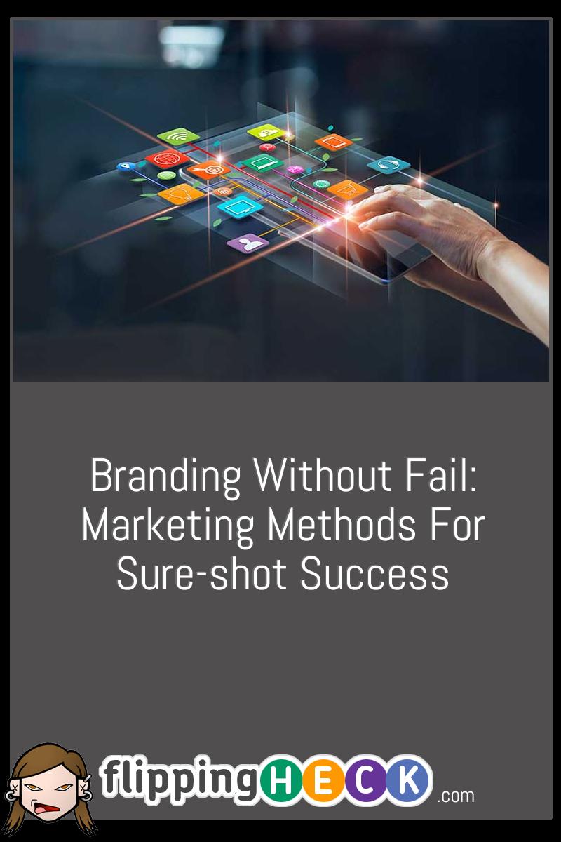 Branding Without Fail: Marketing Methods For Sure-shot Success