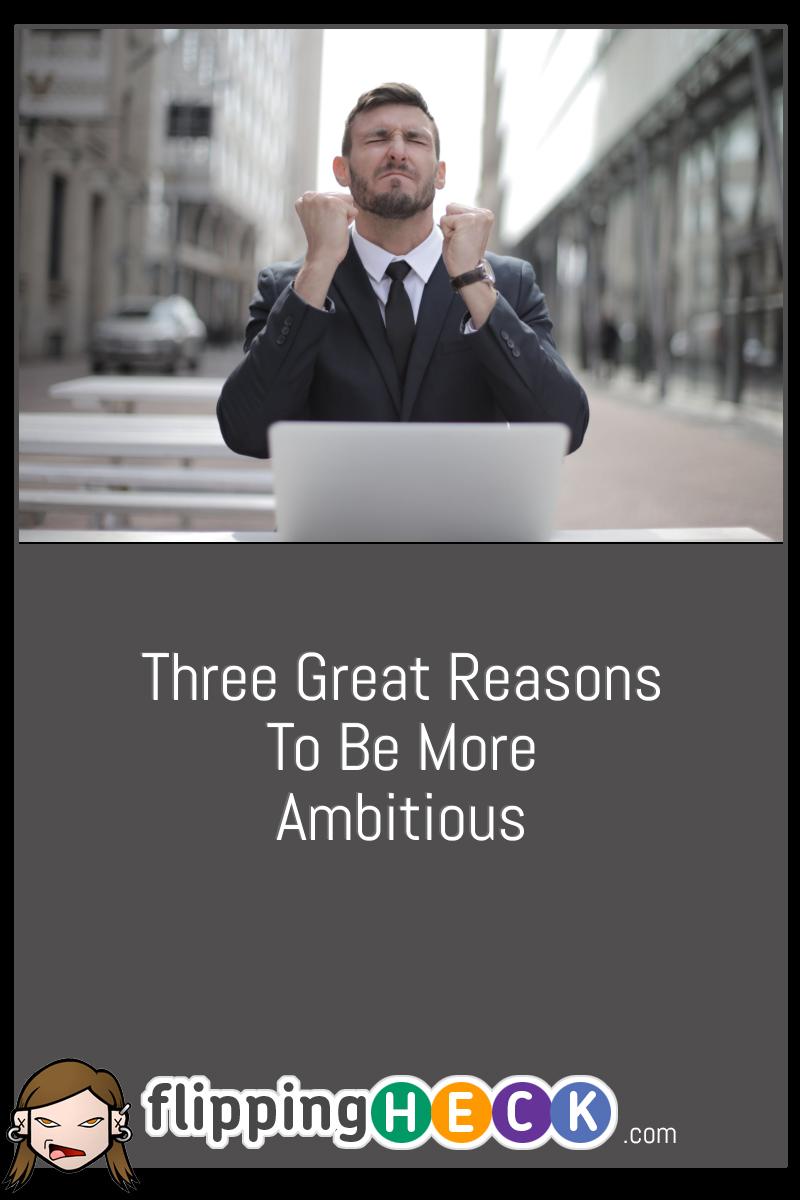 Three Great Reasons To Be More Ambitious