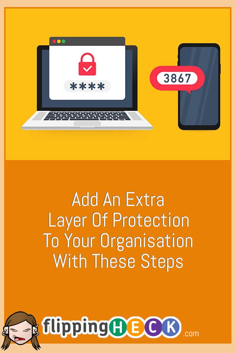Add An Extra Layer Of Protection To Your Organisation With These Steps