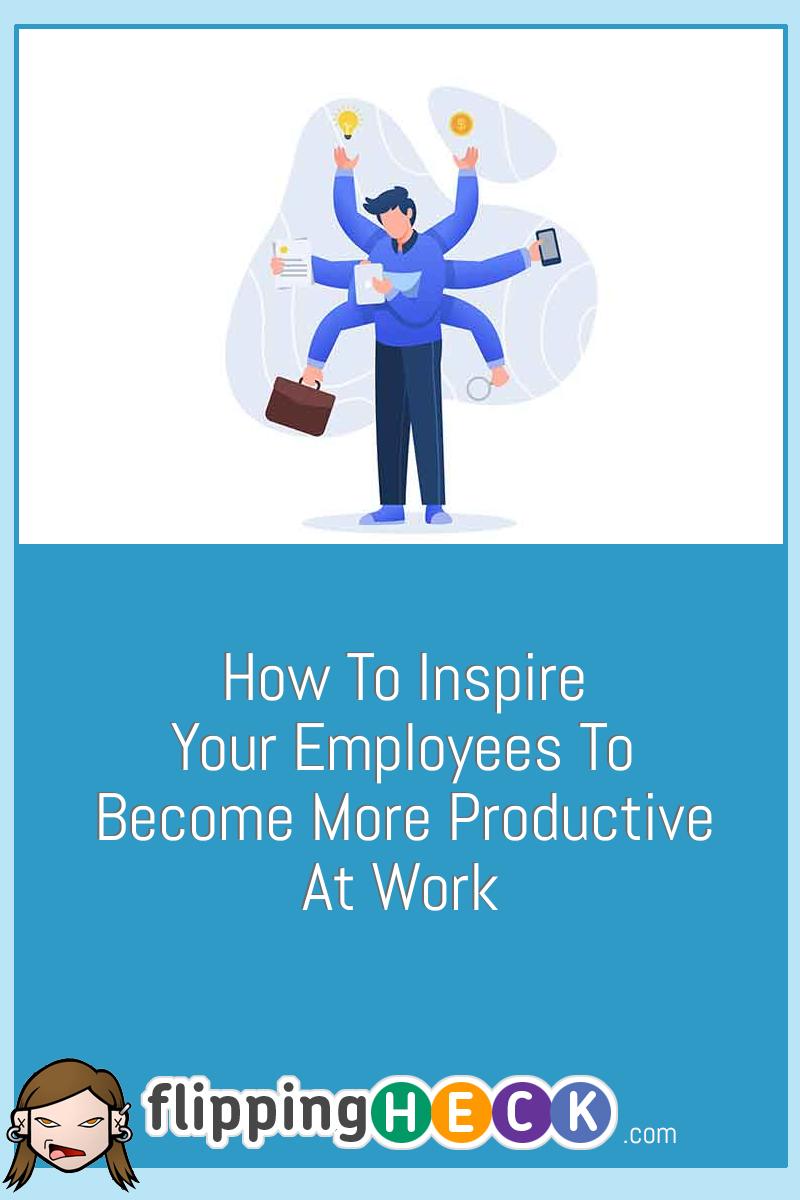 How To Inspire Your Employees To Become More Productive At Work