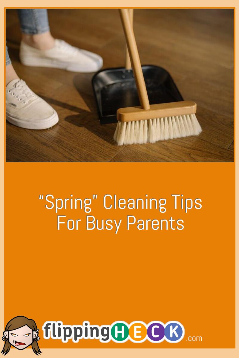 “Spring” Cleaning Tips For Busy Parents