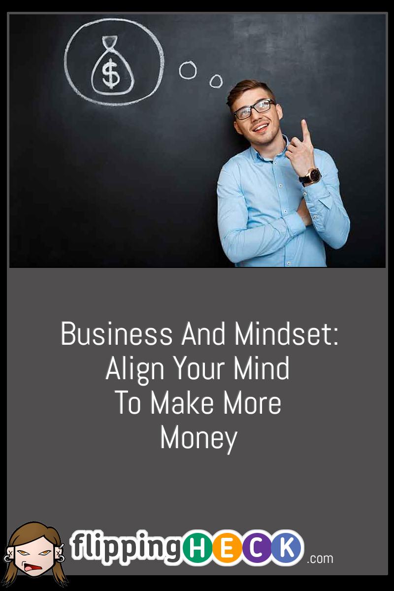 Business And Mindset: Align Your Mind To Make More Money